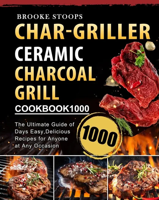 Char-Griller Ceramic Charcoal Grill Cookbook 1000: The Ultimate Guide of 1000 Days Easy, Delicious Recipes for Anyone at Any Occasion - Paperback