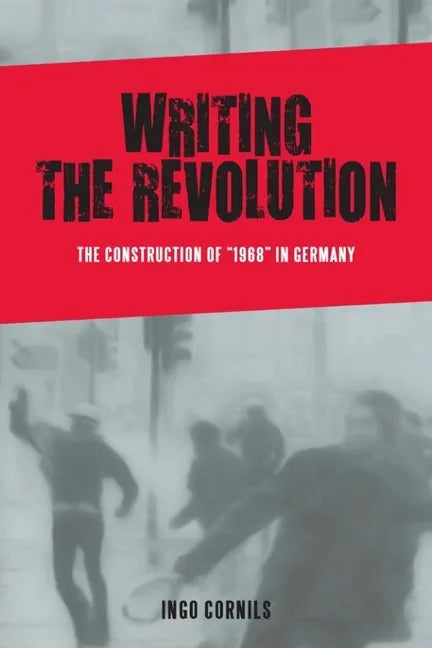 Writing the Revolution: The Construction of 1968 in Germany - Paperback