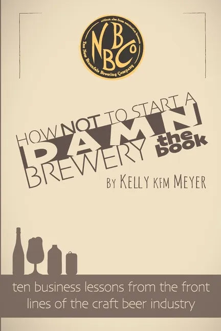 How NOT To Start A Damn Brewery: Ten Business Lessons From The Front Lines of The Craft Beer Industry - Paperback