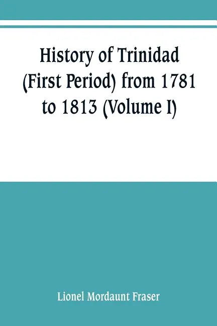 History of Trinidad (First Period) from 1781 to 1813 (Volume I) - Paperback