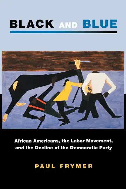 Black and Blue: African Americans, the Labor Movement, and the Decline of the Democratic Party - Paperback
