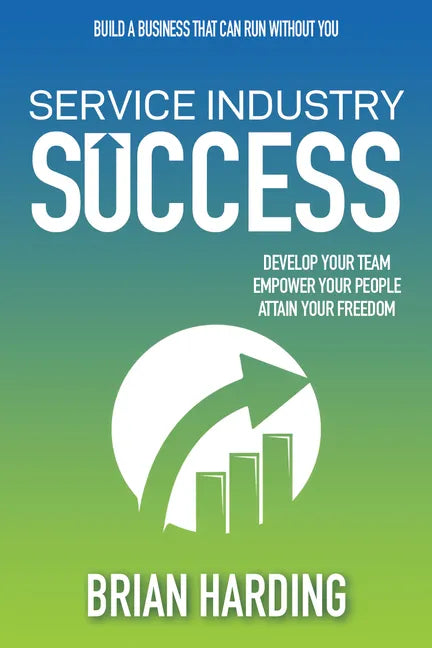 Service Industry Success: Develop Your Team, Empower Your People, Attain Your Freedom - Hardcover