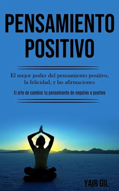 Pensamiento Positivo: El mejor poder del pensamiento positivo, la felicidad, y las afirmaciones (El arte de cambiar tu pensamiento de negati - Paperback