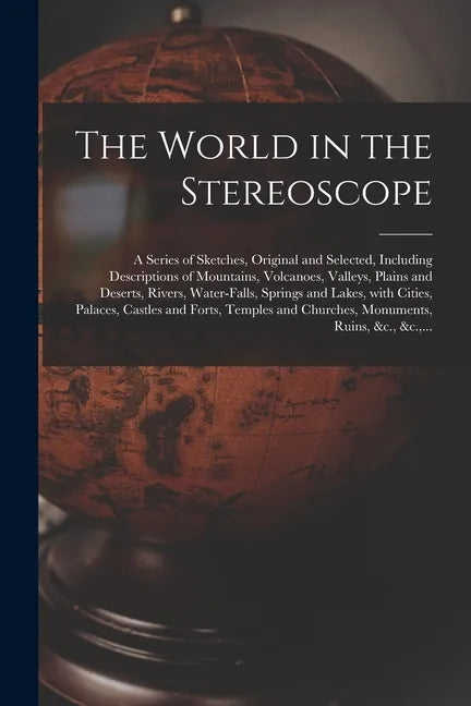 The World in the Stereoscope: a Series of Sketches, Original and Selected, Including Descriptions of Mountains, Volcanoes, Valleys, Plains and Deser - Paperback