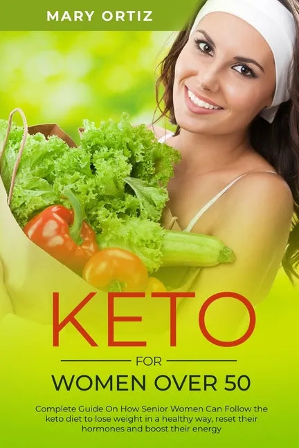 Keto For Women Over 50: Complete Guide On How Senior Women Can Follow The Keto Diet To Lose Weight In A Healthy Way, Reset Their Hormones And - Paperback