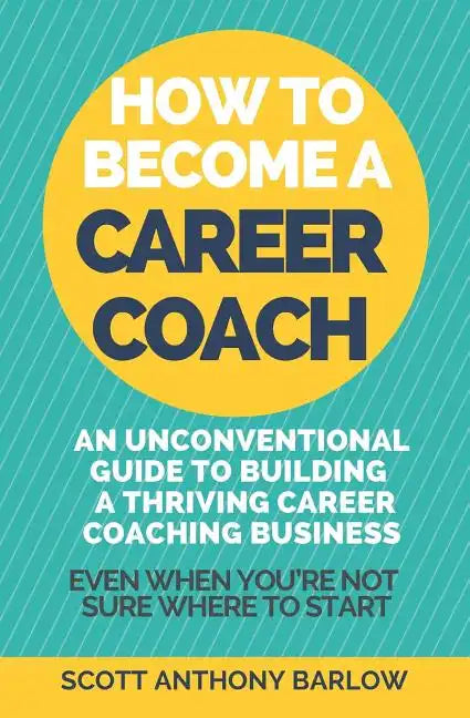 How To Become A Career Coach: An Unconventional Guide to Building a Thriving Career Coaching Business and Living Your Strengths (Even When You're No - Paperback