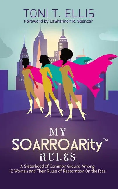 My SOARROARity(TM) Rules: A Sisterhood of Common Ground Among Twelve Women & Their Rules for Restoration on the Rise - Paperback