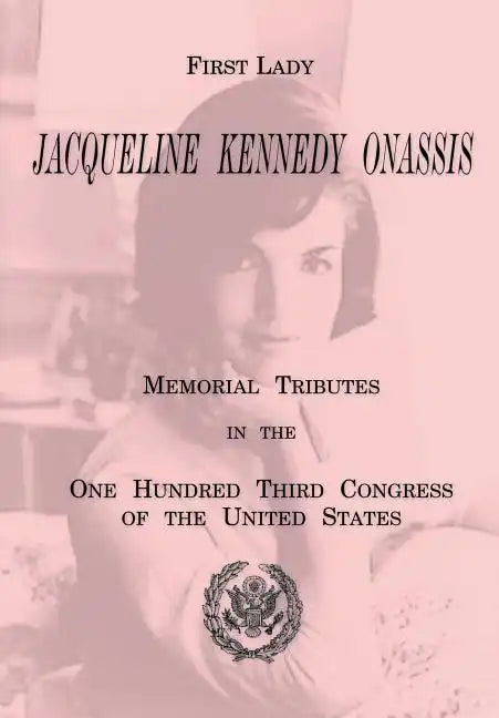 First Lady Jacqueline Kennedy Onassis: Memorial Tributes in the One Hundred Third Congress of the United States - Paperback
