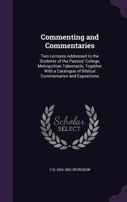 Commenting and Commentaries: Two Lectures Addressed to the Students of the Pastors' College, Metropolitan Tabernacle, Together With a Catalogue of - Hardcover