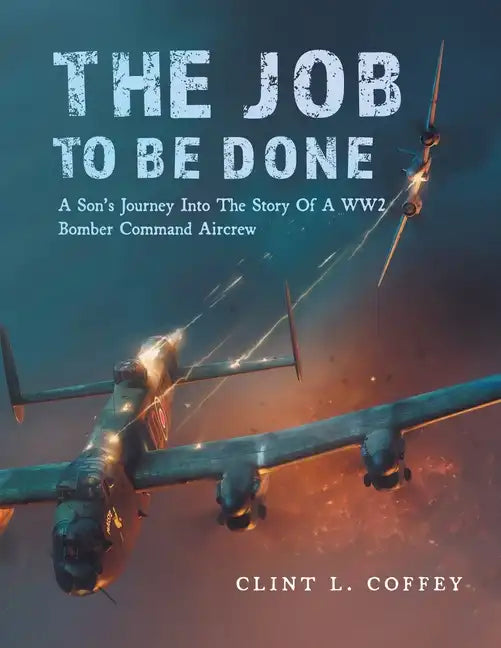 The Job To Be Done: A Son's Journey Into The Story Of A WW2 Bomber Command Aircrew - Paperback