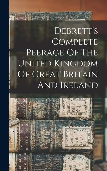 Debrett's Complete Peerage Of The United Kingdom Of Great Britain And Ireland - Hardcover