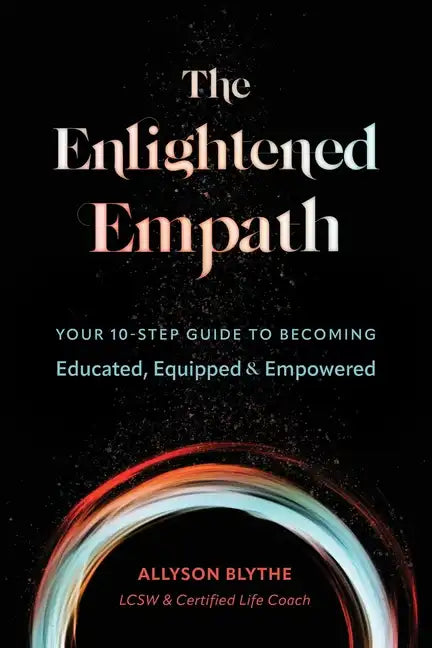 The Enlightened Empath: Your 10-Step Guide to Becoming Educated, Equipped & Empowered - Paperback