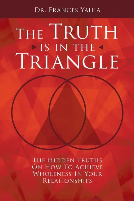 The Truth is in the Triangle: The Hidden Truths on How to Achieve Wholeness in Your Relationships - Paperback