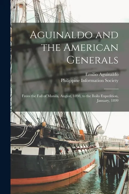 Aguinaldo and the American Generals: From the Fall of Manila, August, 1898, to the Iloilo Expedition, January, 1899 - Paperback