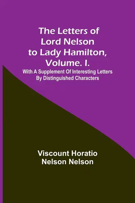 The Letters of Lord Nelson to Lady Hamilton, Volume. I.: With A Supplement Of Interesting Letters By Distinguished Characters - Paperback