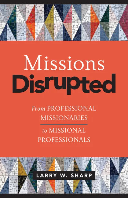 Missions Disrupted: From Professional Missionaries to Missional Professionals - Paperback