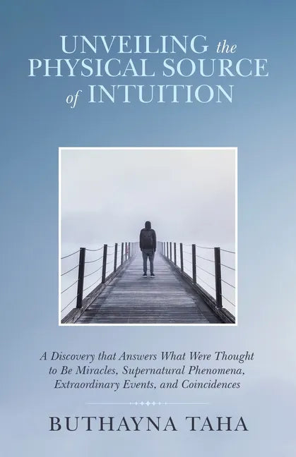 Unveiling the Physical Source of Intuition: A Discovery That Answers What Were Thought to Be Miracles, Supernatural Phenomena, Extraordinary Events, a - Paperback