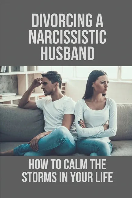 Divorcing A Narcissistic Husband: How To Calm The Storms In Your Life: The Divorce Process - Paperback