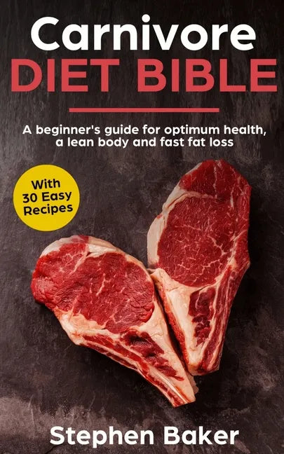 Carnivore Diet Bible: A Beginner's Guide For Optimum Health, A Lean Body And Fast Fat Loss - Paperback