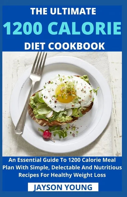 The Ultimate 1200 Calorie Diet Cookbook: An Essential Guide To 1200 Calorie Meal Plan With Simple, Delectable And Nutritious Recipes For Healthy Weigh - Paperback
