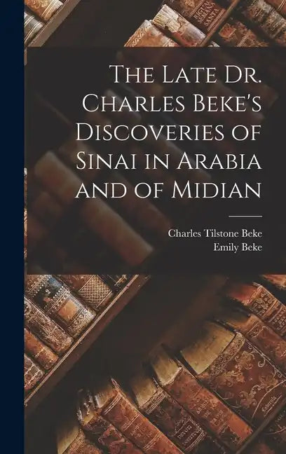 The Late Dr. Charles Beke's Discoveries of Sinai in Arabia and of Midian - Hardcover