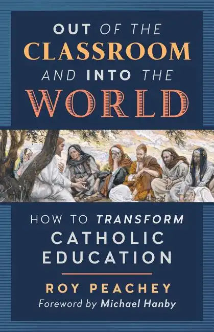Out of the Classroom and into the World: How to Transform Catholic Education - Paperback