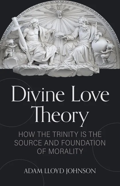 Divine Love Theory: How the Trinity Is the Source and Foundation of Morality - Paperback