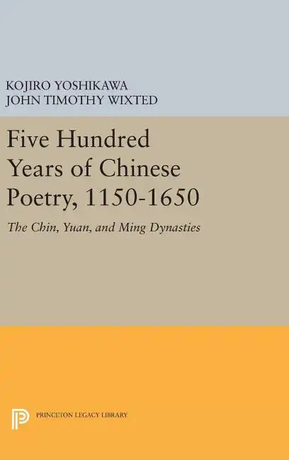 Five Hundred Years of Chinese Poetry, 1150-1650: The Chin, Yuan, and Ming Dynasties - Hardcover