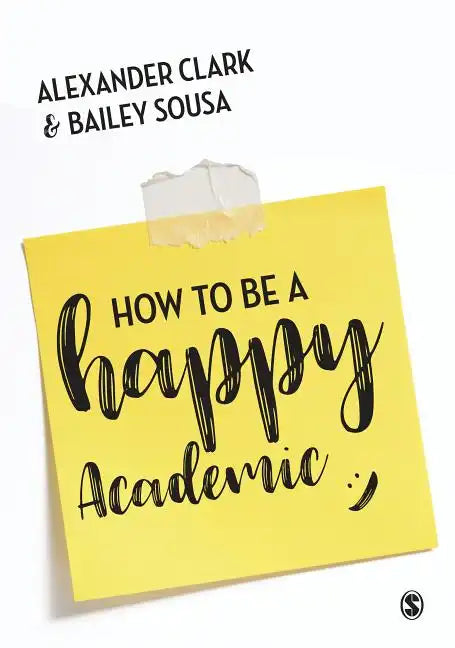 How to Be a Happy Academic: A Guide to Being Effective in Research, Writing and Teaching - Paperback