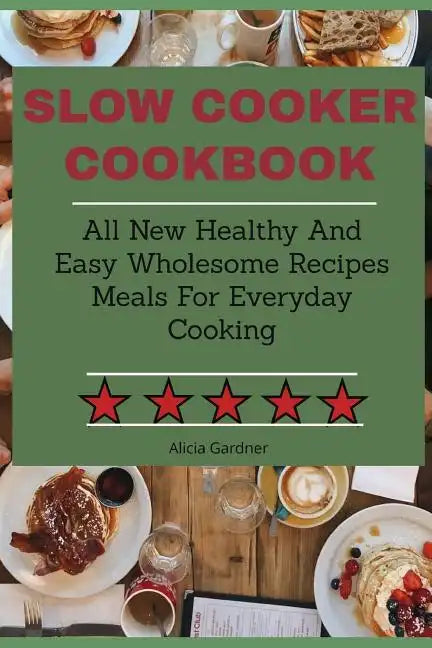Slow Cooker Cookbook: All New Healthy And Easy Wholesome Recipes Meals For Everyday Cooking - Paperback