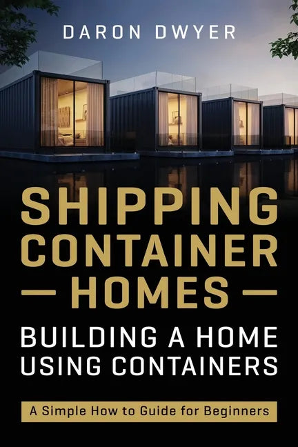 Shipping Container Homes: Building a Home Using Containers - A Simple How to Guide for Beginners - Paperback