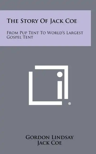 The Story Of Jack Coe: From Pup Tent To World's Largest Gospel Tent - Hardcover