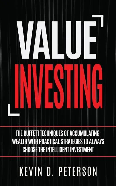 Value Investing: The Buffett Techniques Of Accumulating Wealth With Practical Strategies To Always Choose The Intelligent Investment - Paperback