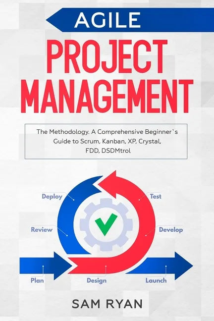 Agile Project Management: Methodology. A Comprehensive Beginner's Guide to Scrum, Kanban, XP, Crystal, FDD, DSDM - Paperback