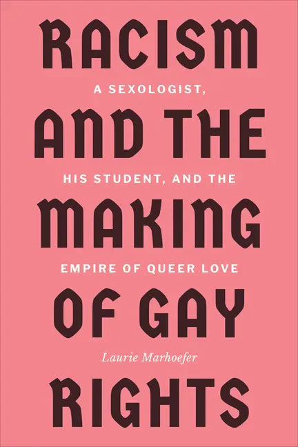 Racism and the Making of Gay Rights: A Sexologist, His Student, and the Empire of Queer Love - Paperback