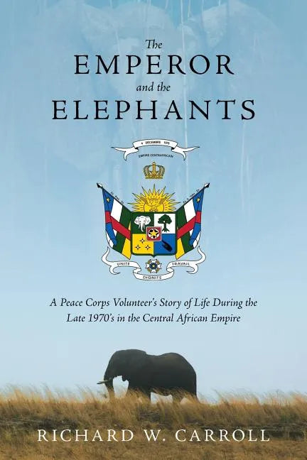 The Emperor and the Elephants: A Peace Corps Volunteer's Story of Life During the Late 1970s in the Central African Empire - Paperback