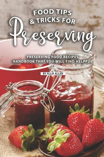 Tips and Tricks for Preserving Food: Preserving Food Recipes Handbook That You Will Find Helpful - Paperback