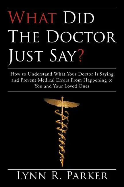 What Did the Doctor Just Say?: How to Understand What Your Doctor Is Saying and Prevent Medical Errors From Happening to You and Your Loved Ones - Paperback