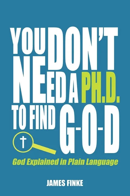 You Don't Need a Ph.D. to Find G-O-D: God Explained in Plain Language - Paperback