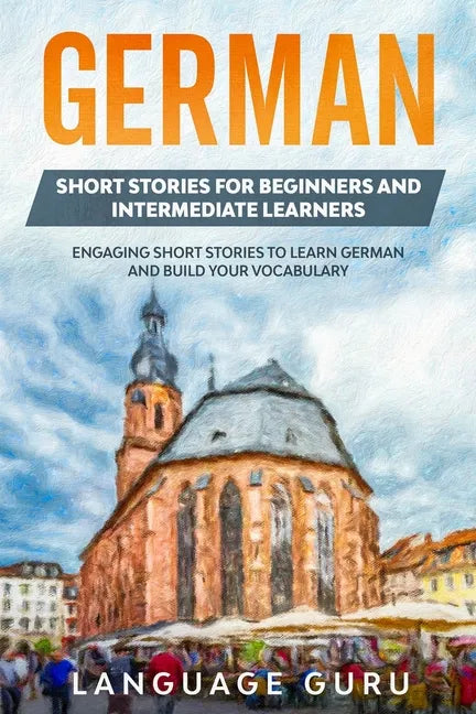 German Short Stories for Beginners and Intermediate Learners: Engaging Short Stories to Learn German and Build Your Vocabulary (2nd Edition) - Paperback