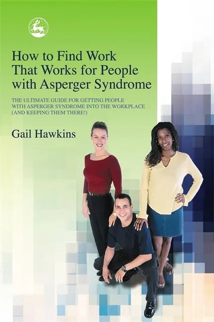 How to Find Work That Works for People with Asperger Syndrome: The Ultimate Guide for Getting People with Asperger Syndrome Into the Workplace (and Ke - Paperback