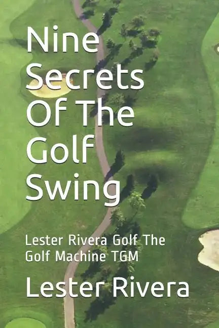 Nine Secrets of the Golf Swing: Lester Rivera Golf the Golf Machine Tgm - Paperback