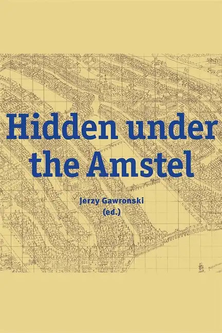 Hidden Under the Amstel: Urban Stories of Amsterdam Told Through Archaeological Finds from the North/South Line - Hardcover