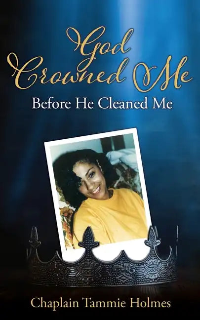 God Crowned Me Before He Cleaned Me: A Memoir of Child Sexual Abuse Trauma Addiction, Incarceration and Recovery - Paperback