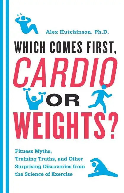 Which Comes First, Cardio or Weights?: Fitness Myths, Training Truths, and Other Surprising Discoveries from the Science of Exercise - Paperback