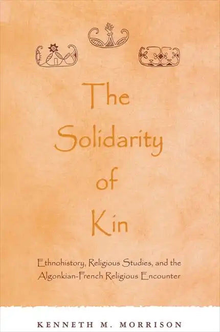 The Solidarity of Kin: Ethnohistory, Religious Studies, and the Algonkian-French Religious Encounter - Paperback