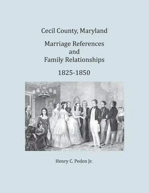 Cecil County, Maryland, Marriage References and Family Relationships, 1825-1850 - Paperback