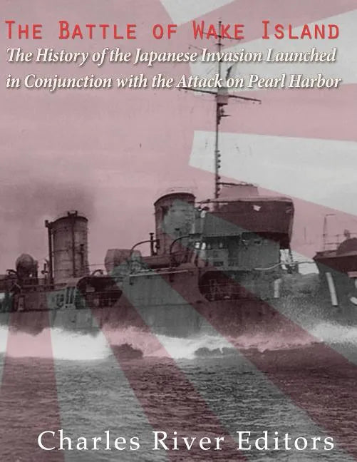 The Battle of Wake Island: The History of the Japanese Invasion Launched in Conjunction with the Attack on Pearl Harbor - Paperback