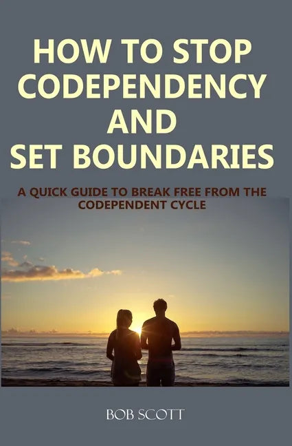 How to Stop Codependency And Set Boundaries: A Quick Guide to Break Free from The Co-dependent Cycle - Paperback