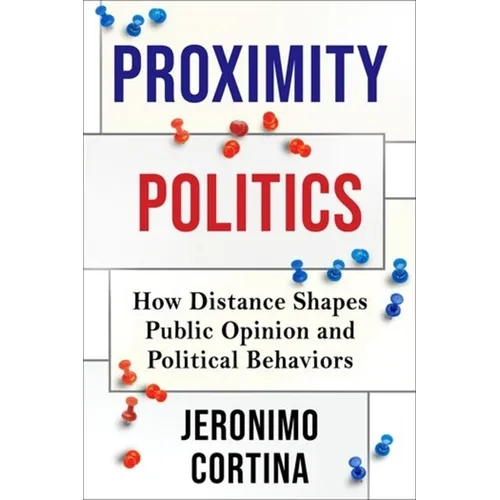 Proximity Politics: How Distance Shapes Public Opinion and Political Behaviors - Paperback